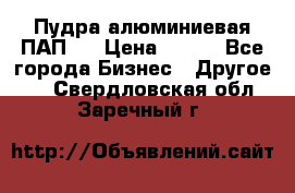 Пудра алюминиевая ПАП-1 › Цена ­ 370 - Все города Бизнес » Другое   . Свердловская обл.,Заречный г.